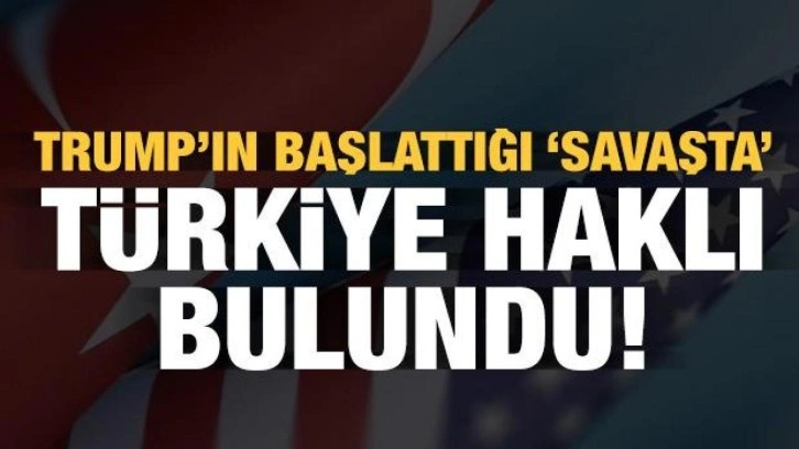 Trump'ın başlattığı 'savaşta' Türkiye haklı bulundu