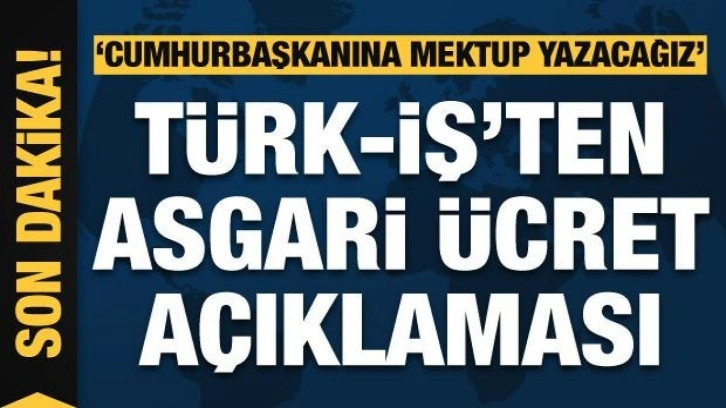 Türk-İş'ten asgari ücret açıklaması: Cumhurbaşkanımıza mektup yazacağız