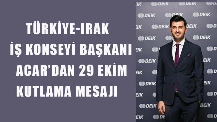 Türkiye-Irak İş Konseyi Başkanı Acar’dan 29 Ekim kutlama mesajı: