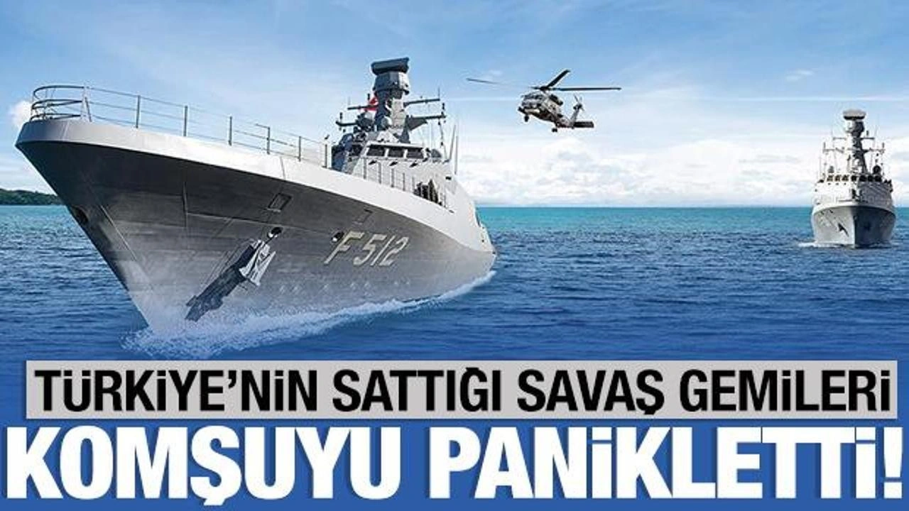 Türkiye'nin sattığı savaş gemileri Komşuyu panikletti!