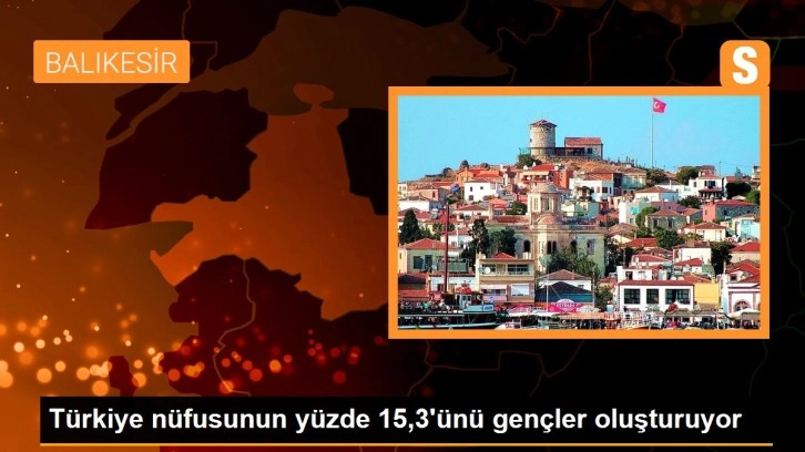 Türkiye nüfusunun yüzde 15,3'ünü gençler oluşturuyor