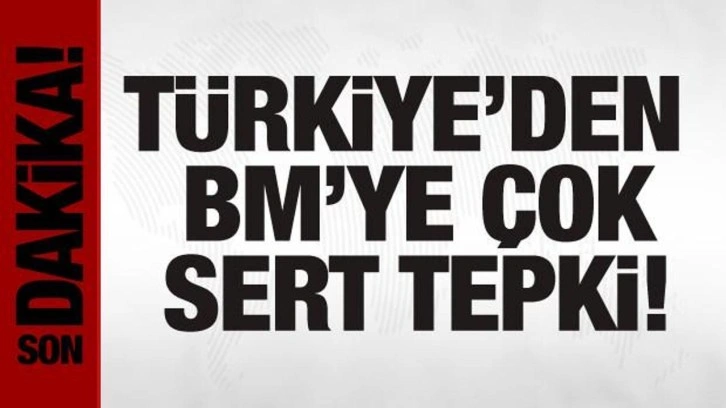 Türkiye'den BM'ye tepki: Açıklama gerçeklerden kopuktur!
