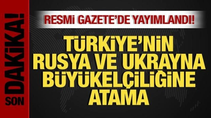 Türkiye'nin, Rusya ve Ukrayna Büyükelçiliklerine yeni atama!