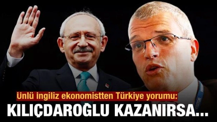 Ünlü İngiliz ekonomistten Türkiye yorumu: Kılıçdaroğlu kazanırsa...