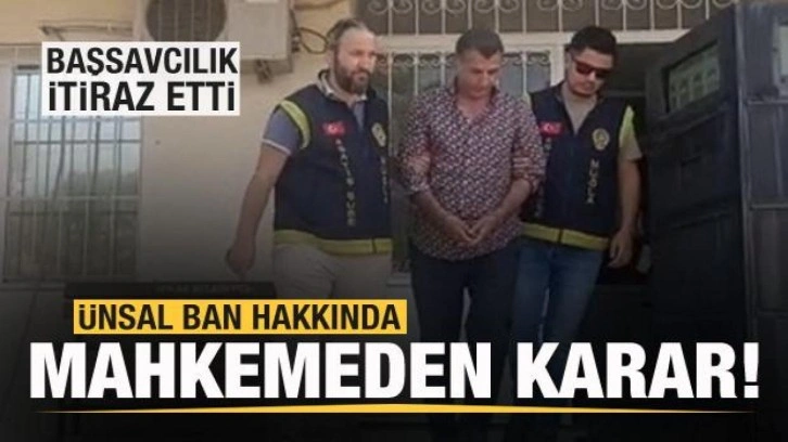 Ünsal Ban hakkında mahkemeden karar! Başsavcılık itiraz etti