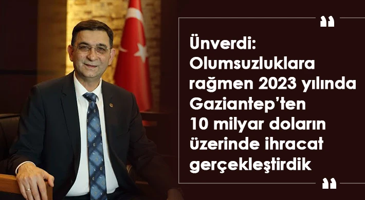 Ünverdi: Olumsuzluklara rağmen 10 milyar doların üzerinde ihracat gerçekleştirdik