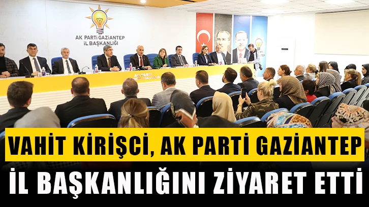 Vahit Kirişci, AK Parti Gaziantep İl Başkanlığını Ziyaret Etti