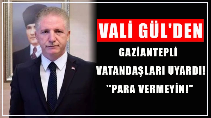 Vali Gül: Gaziantepli Vatandaşları Uyardı! ''Para vermeyin!"