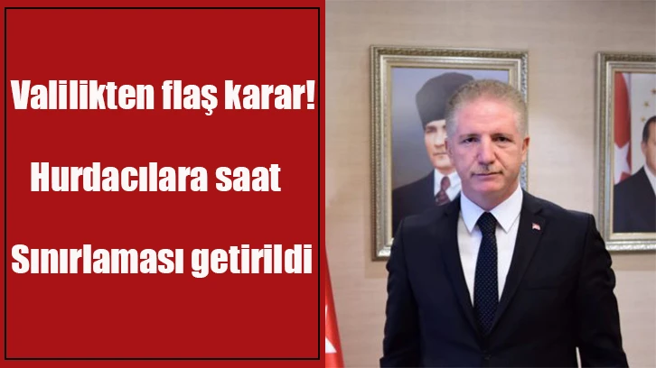 Valilikten flaş karar! Hurdacılara saat sınırlaması getirildi