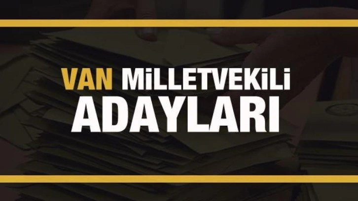 Van milletvekili adayları! PARTİ PARTİ TAM LİSTE