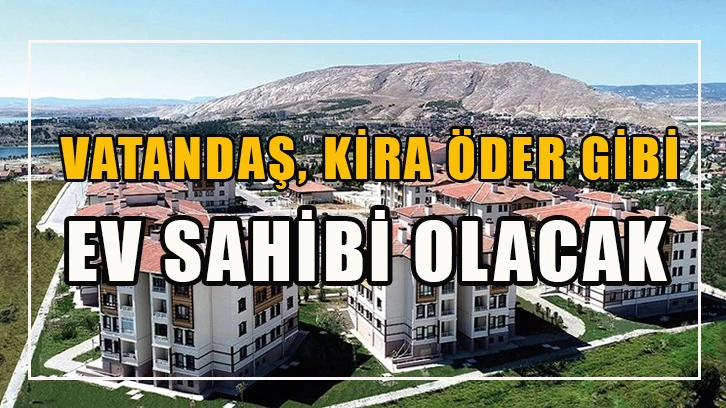 Vatandaş, kira öder gibi ev sahibi olacak!