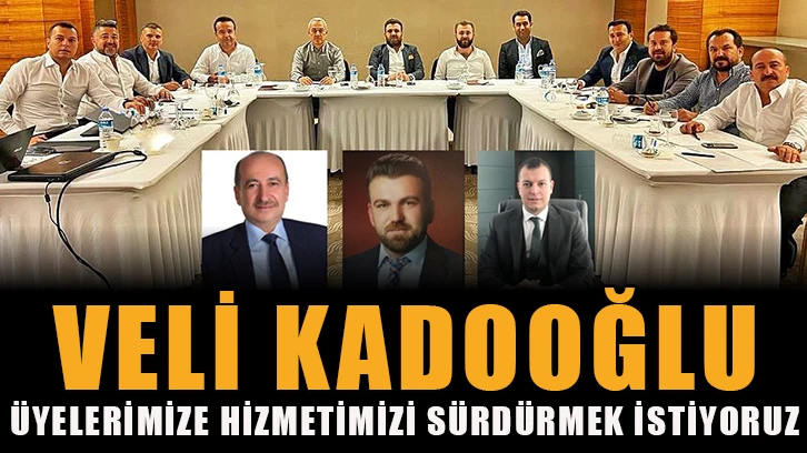 Veli Kadooğlu: Üyelerimize hizmetimizi sürdürmek istiyoruz!