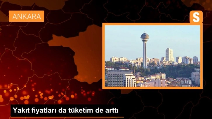 Yakıt fiyatları da tüketim de arttı