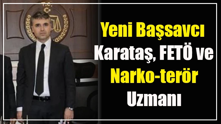 Yeni Başsavcı Karataş, FETÖ ve Narko-terör uzmanı