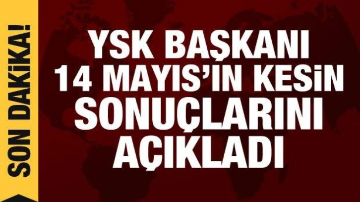 YSK Başkanı, 14 Mayıs seçimlerinin kesin sonuçlarını açıkladı