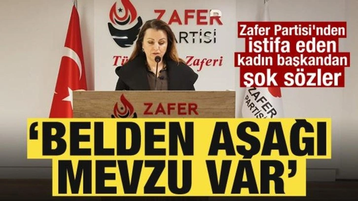 Zafer Partisi'nden istifa eden kadın başkandan şok sözler: Belden aşağı mevzu var