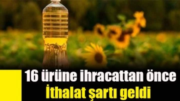 16 ürüne ihracattan önce ithalat şartı geldi