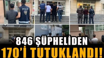 846 şüpheliden 170’i tutuklandı!