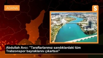 Abdullah Avcı: 'Taraftarlarımız sandıklardaki tüm Trabzonspor bayraklarını çıkartsın'