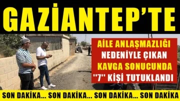 Aile Anlaşmazlığı nedeniyle çıkan kavga sonucunda ''7'' kişi tutuklandı