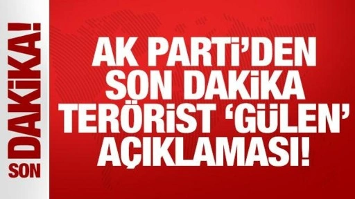 AK Parti'den son dakika terörist Gülen açıklaması