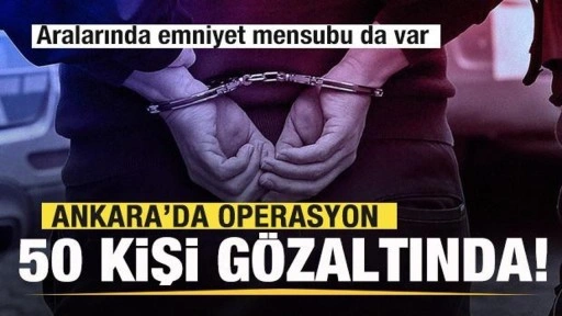 Ankara'da operasyon! 50 kişi gözaltına alındı! Aralarında emniyet mensubu da var