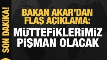 Bakan Akar'dan flaş açıklama: Müttefiklerimiz pişman olacak!