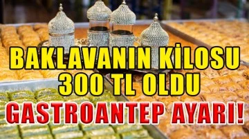 Baklavanın kilosu 300 TL oldu… GASTROANTEP AYARI!