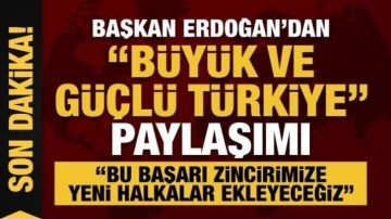 Başkan Erdoğan'dan 'büyük ve güçlü Türkiye' paylaşımı