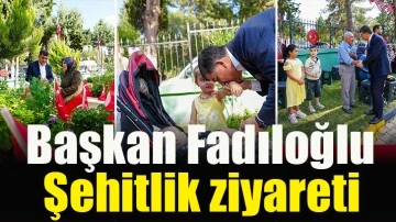 Başkan Fadıloğlu, şehitlik ziyareti