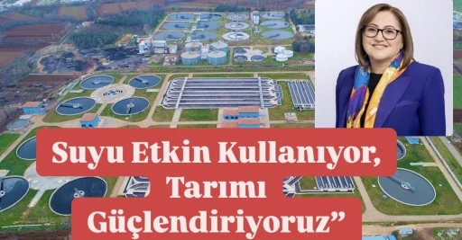 Başkan Şahin: “Gaziantep Modeli ile Suyu Etkin Kullanıyor, Tarımı Güçlendiriyoruz”