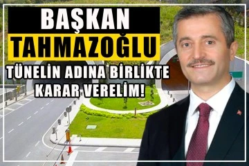 Başkan Tahmazoğlu Tünelin adına birlikte karar verelim!