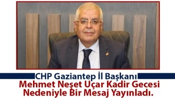 CHP Gaziantep İl Başkanı Mehmet Neşet Uçar Kadir Gecesi Nedeniyle Bir Mesaj Yayınladı.