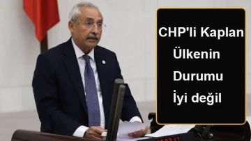 CHP'li Kaplan: ülkenin durumu iyi değil 