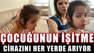 Çocuğunun işitme cihazını her yerde arıyor