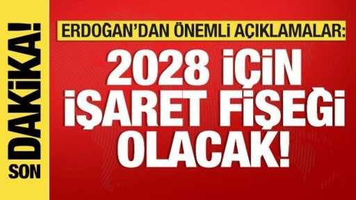 Cumhurbaşkanı Erdoğan: 2028 için işaret fişeği olacak!