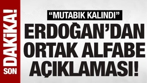 Cumhurbaşkanı Erdoğan’dan 'ortak alfabe' açıklaması: 'Mutabık kalındı'