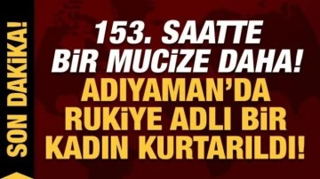 Depremde 7. gün mucizesi: 153. saatte Adıyaman'da Rukiye adlı bir kadın daha kurtarıldı