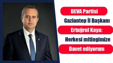 DEVA Partisi Gaziantep İl Başkanı Ertuğrul Kaya: Herkesi mitingimize davet ediyorum