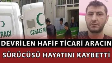 Devrilen hafif ticari aracın sürücüsü hayatını kaybetti