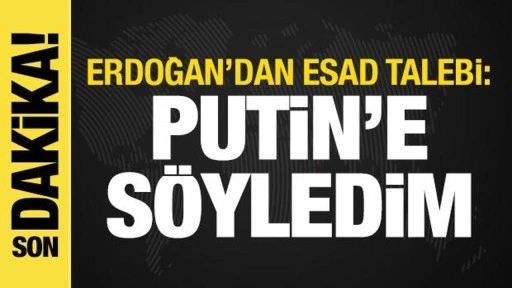 Erdoğan'dan Esad talebi: Putin'e söyledim