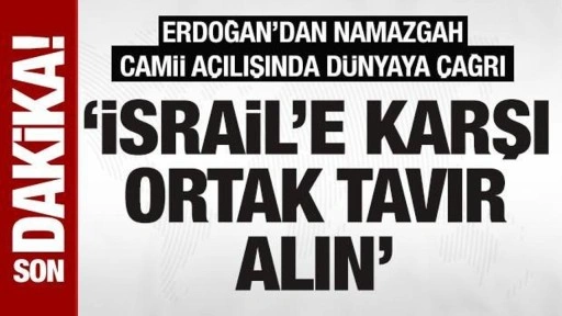 Erdoğan'dan Namazgah Camii açılışında tüm dünyaya çağrı: İsrail'e karşı ortak tavır alın