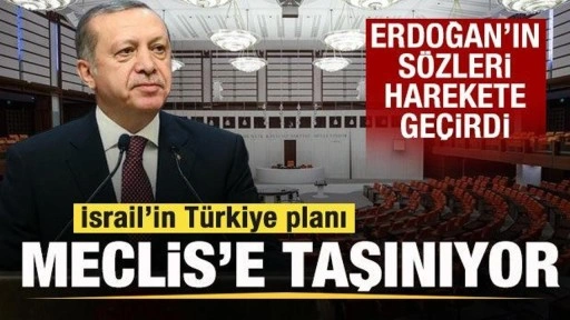 Erdoğan'ın sözleri harekete geçirdi! İsrail'in Türkiye planı Meclis'e taşınıyor!