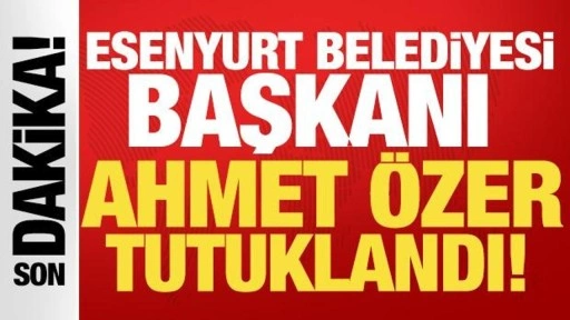 Esenyurt Belediye Başkanı Ahmet Özer tutuklandı!