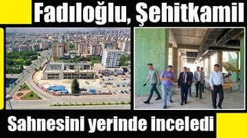 Fadıloğlu, Şehitkamil Sahnesini yerinde inceledi