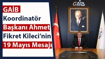 GAİB Koordinatör Başkanı Ahmet Fikret Kileci’nin 19 Mayıs Mesajı