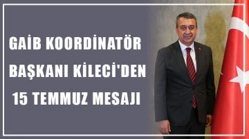 GAİB Koordinatör Başkanı Kileci'den 15 Temmuz mesajı