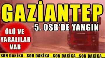 Gaziantep 5. OSB’de yangın. Ölü ve yaralılar var.