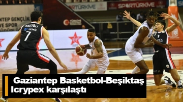 Gaziantep Basketbol-Beşiktaş Icrypex karşılaştı