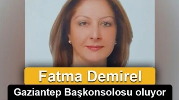 Gaziantep Başkonsolosu Fatma Demirel oluyor